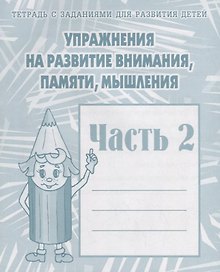Тетрадь с заданиями для развития детей. Упражнения на развитие внимания, памяти, мышления. Часть 2