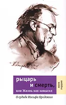 Рыцарь и смерть, или Жизнь как замысел: О судьбе Иосифа Бродского.