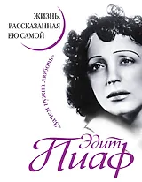 Эдит Пиаф. Жизнь, рассказанная ею самой. Зачем нужна любовь