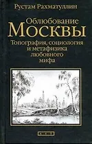 Облюбование Москвы. Топография, социология и метафизика любовного мифа
