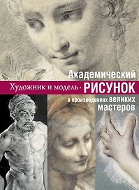 Академический рисунок : уроки великих мастеров.