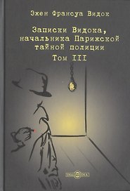 Записки Видока, начальника Парижской тайной полиции. В 3-х томах. Том III