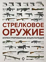 Стрелковое оружие. Иллюстрированная энциклопедия