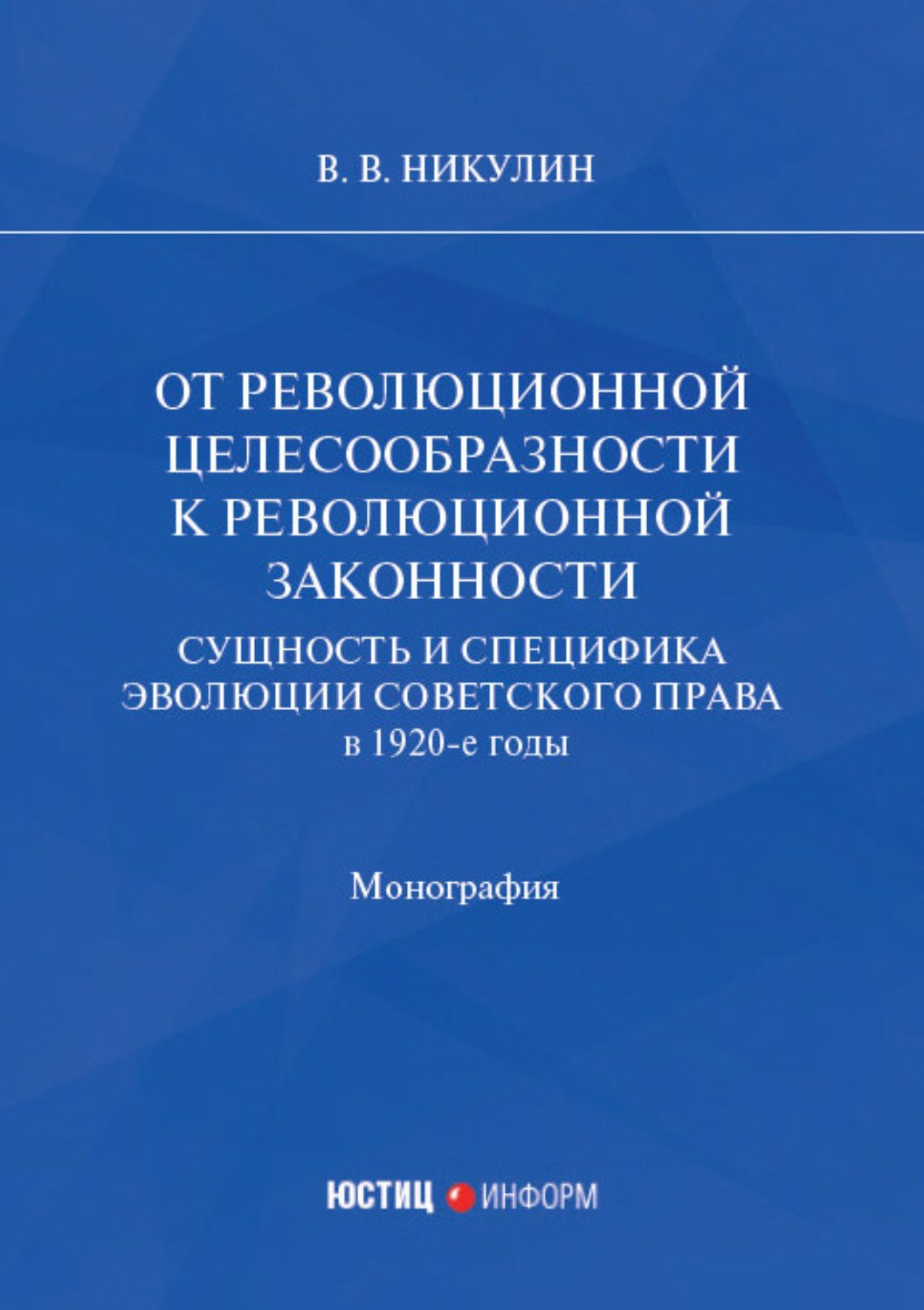 

От революционной целесообразности к революционной законности. Сущность и специфика эволюции советского права в 1920-е годы: монография