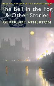 The Bell in the Fog & Other Stories / (мягк) (Tales of mystery & The supernatural ). Atherton G. (Юпитер)