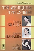 Три женщины, три судьбы: Полина Виардо, Авдотья Панаева и Лиля Брик / Изд.2, стереотип. - 0