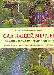 Сад вашей мечты 100 удивительных идей и проектов (Глема)