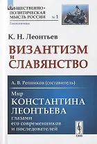 Византизм и Славянство / Мир Константина Леонтьева глазами его современников и последователей