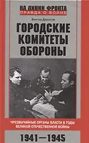 Городские комитеты обороны. Чрезвычайные органы власти в годы Великой Отечественной войны. 1941—1945