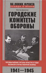 Городские комитеты обороны. Чрезвычайные органы власти в годы Великой Отечественной войны. 1941—1945