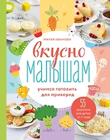 Вкусно малышам. Учимся готовить для приверед. 55 рецептов для детей от 1 года