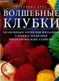 Волшебные клубки. Основные приемы вязания. Сборка изделия. Практические советы