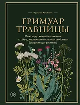 Гримуар травницы. Иллюстрированный справочник по сбору, заготовкам и полезным свойствам дикорастущих растений