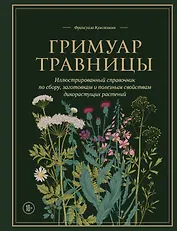 Гримуар травницы. Иллюстрированный справочник по сбору, заготовкам и полезным свойствам дикорастущих растений