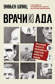 Врачи из ада. Ужасающий рассказ об экспериментах нацистских врачей над людьми
