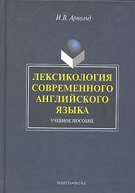Лексикология современного английского языка: учеб. пособие / (2 изд). Арнольд И. (Флинта)