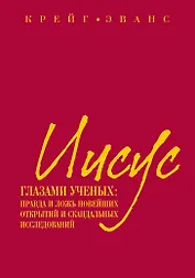 Иисус глазами ученых : Правда и ложь новейших открытий и скандальных исследований