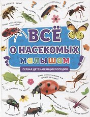 ПЕРВАЯ ДЕТСКАЯ ЭНЦИКЛОПЕДИЯ. ВСЁ О НАСЕКОМЫХ МАЛЫШАМ