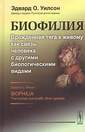 Биофилия: Врожденная тяга к живому как связь человека с другими биологическими видами. Пер. с англ.