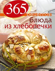 365 рецептов. Блюда из хлебопечки / 2-е изд.