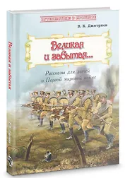 Великая и забытая… Рассказы для детей о Первой мировой войне