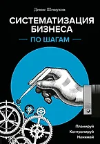 Систематизация бизнеса по шагам. Планируй, контролируй, нанимай