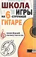 Школа игры на шестиструнной гитаре. Новейший самоучитель. Просто и доступно