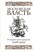 Московская власть. Исторические портреты. 1708-2012 гг.
