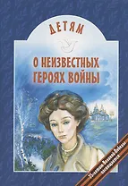 Детям о неизвестных героях войны