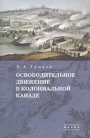 В.А. Тишков. Избранные труды. В пяти томах. Том 1: Освободительное движение в колониальной Канаде