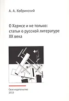О Хармсе и не только: статьи о русской литературе XX века. Издание второе, исправленное и дополненное