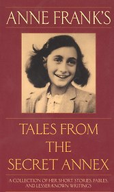 Anne Franks Tales from the Secret Annex: A Collection of Her Short Stories, Fables, and Lesser-Known Writings, Revised Edition