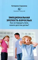 Эмоциональная зрелость взрослых. Как не передать боль своего детства детям?