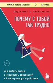 Почему с тобой так трудно. Как любить людей с неврозами, депрессией и биполярным расстройством