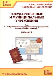 Государственные и муниципальные учреждения. Учет в "1С Бухгалтерии государственного учреждения 8" на практических примерах. Учебные материалы