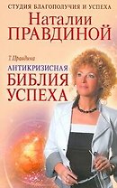 Антикризисная библия успеха / (мягк) (Студия благополучия и успеха Натальи Правдиной). Правдина Т. (АСТ)