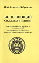 Исцеляющий силлабо-тренинг (Мыслеслоговый тренинг). Синтетический силлабо-тонико-волевой метод очищения и восстановления организма