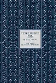 Серебряный век. Избранное. Картины Винсента ван Гога