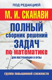 Полный сборник решений задач по математике для поступаюших в вузы. Группа повышенной сложности