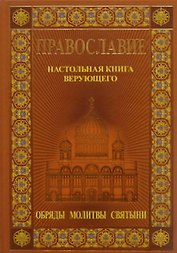 Православие. Настольная книга  верующего: Обряды. Святыни. Молитвы