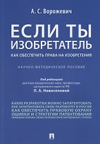 Если ты изобретатель. Как обеспечить права на изобретения. Научно-методическое пособие