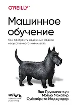 Машинное обучение. Как построить надежные модели искусственного интеллекта
