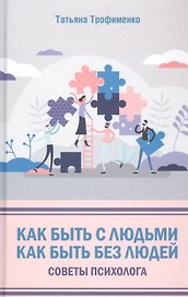 Как быть с людьми. Как быть без людей. Советы психолога