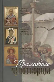 Преславные чудотворцы. Святитель Николай чудотворец. Великомученик и целитель Пантелеймон. Святитель Спиридон Тримифунтский. Житие. Акафист. Чудеса.