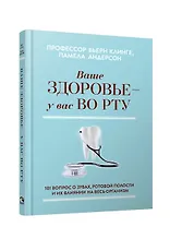 Ваше здоровье - у вас во рту: 101 вопрос о зубах, ротовой полости и их влиянии на весь организм