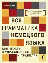 Вся грамматика немецкого языка для школы в упражнениях и правилах = Грамматика немецкого языка в упражнениях с правилами