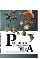 Рыбинск: путешествие сквозь века. Археология земли Рыбинской