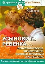 Усыновить ребенка...Психологические, юридические, бытовые проблемы и их решение