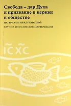 Свобода - дар Духа и призвание в церкви и обществе: Материалы Международной научно-богословской конференции (Москва, 16-17 августа 2006 г.)