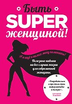 Быть superженщиной! Полезные навыки на все случаи жизни для современной женщины
